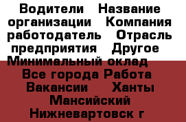 Водители › Название организации ­ Компания-работодатель › Отрасль предприятия ­ Другое › Минимальный оклад ­ 1 - Все города Работа » Вакансии   . Ханты-Мансийский,Нижневартовск г.